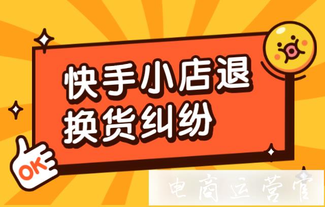 快手小店退換貨出現(xiàn)問題糾紛怎么辦?退換貨問題糾紛處理判責(zé)標(biāo)準(zhǔn)是什么?